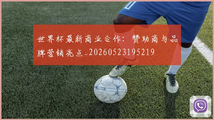 世界杯最新商业合作:赞助商与品牌营销亮点_20260523195219
