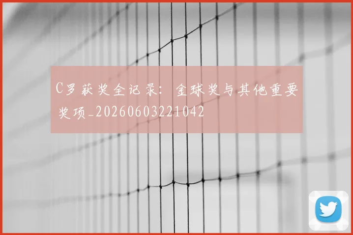 C罗获奖全记录:金球奖与其他重要奖项_20260603221042