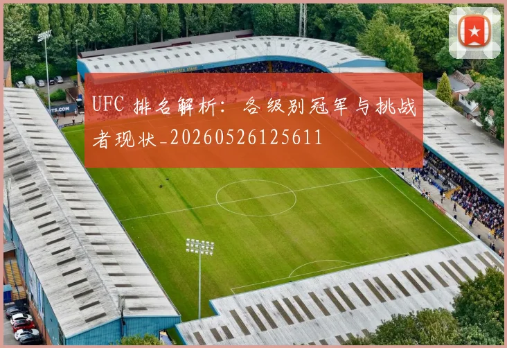 UFC 排名解析:各级别冠军与挑战者现状_20260526125611