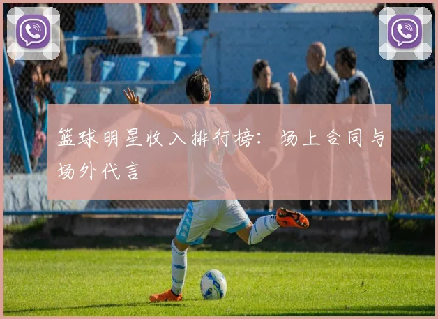篮球明星收入排行榜：场上合同与场外代言