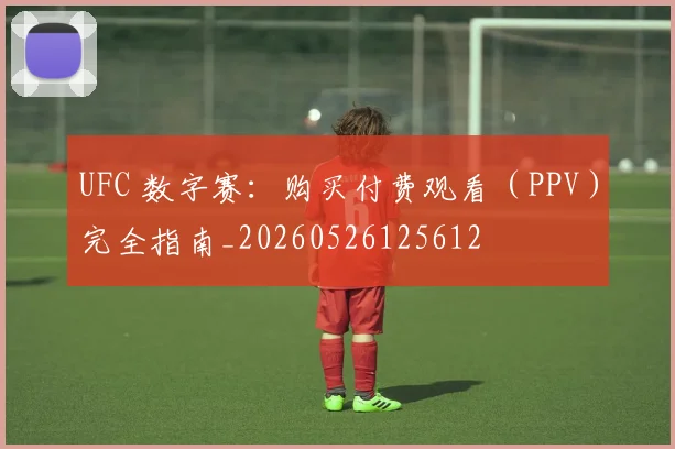 UFC 数字赛:购买付费观看(PPV)完全指南_20260526125612