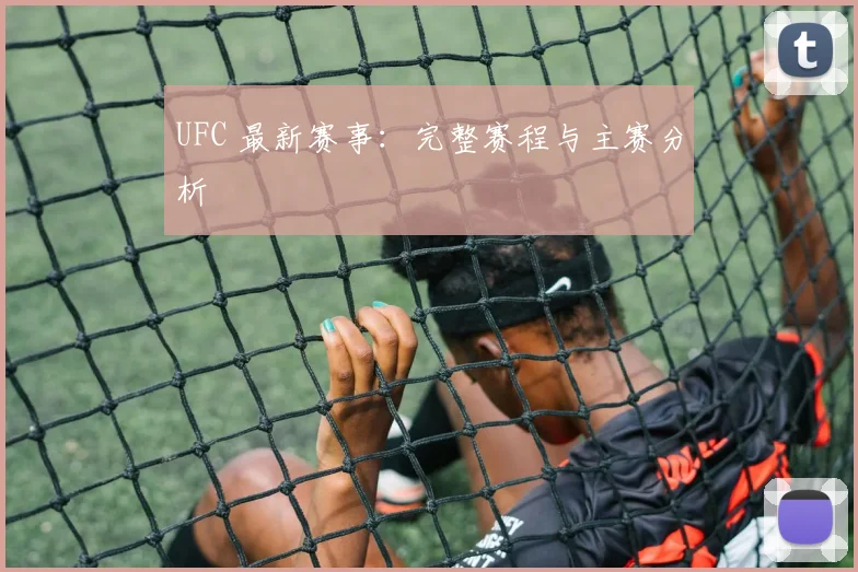 UFC 最新赛事：完整赛程与主赛分析