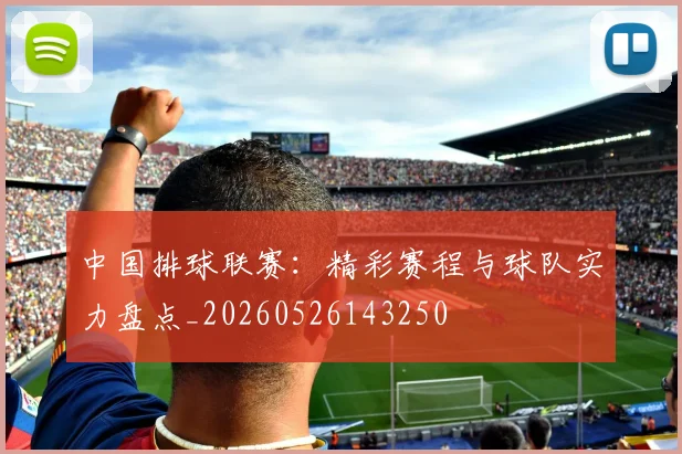 中国排球联赛:精彩赛程与球队实力盘点_20260526143250