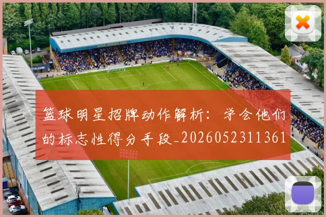 篮球明星招牌动作解析：学会他们的标志性得分手段_20260523113619